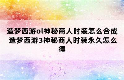 造梦西游ol神秘商人时装怎么合成 造梦西游3神秘商人时装永久怎么得